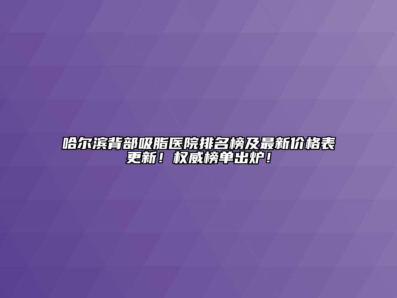 哈尔滨背部吸脂医院排名榜及最新价格表更新！权威榜单出炉！