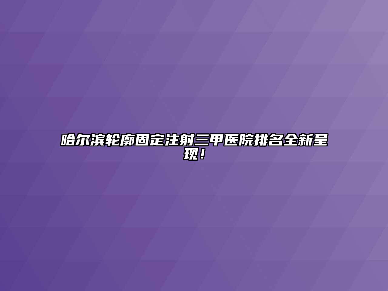 哈尔滨轮廓固定注射三甲医院排名全新呈现！