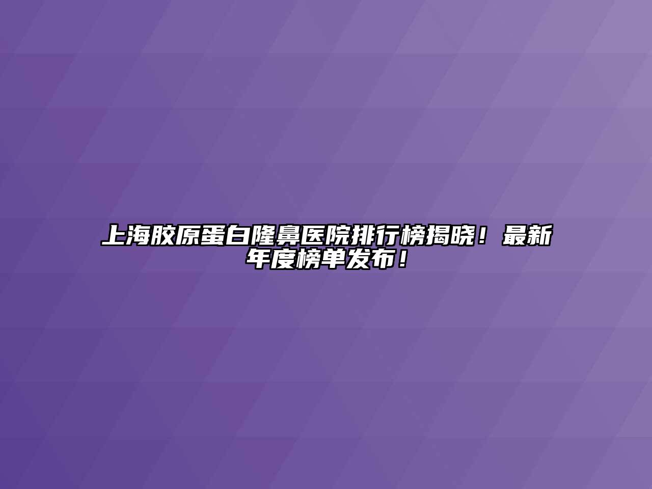 上海胶原蛋白隆鼻医院排行榜揭晓！最新年度榜单发布！