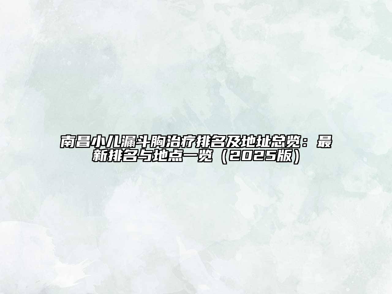 南昌小儿漏斗胸治疗排名及地址总览：最新排名与地点一览（2025版）