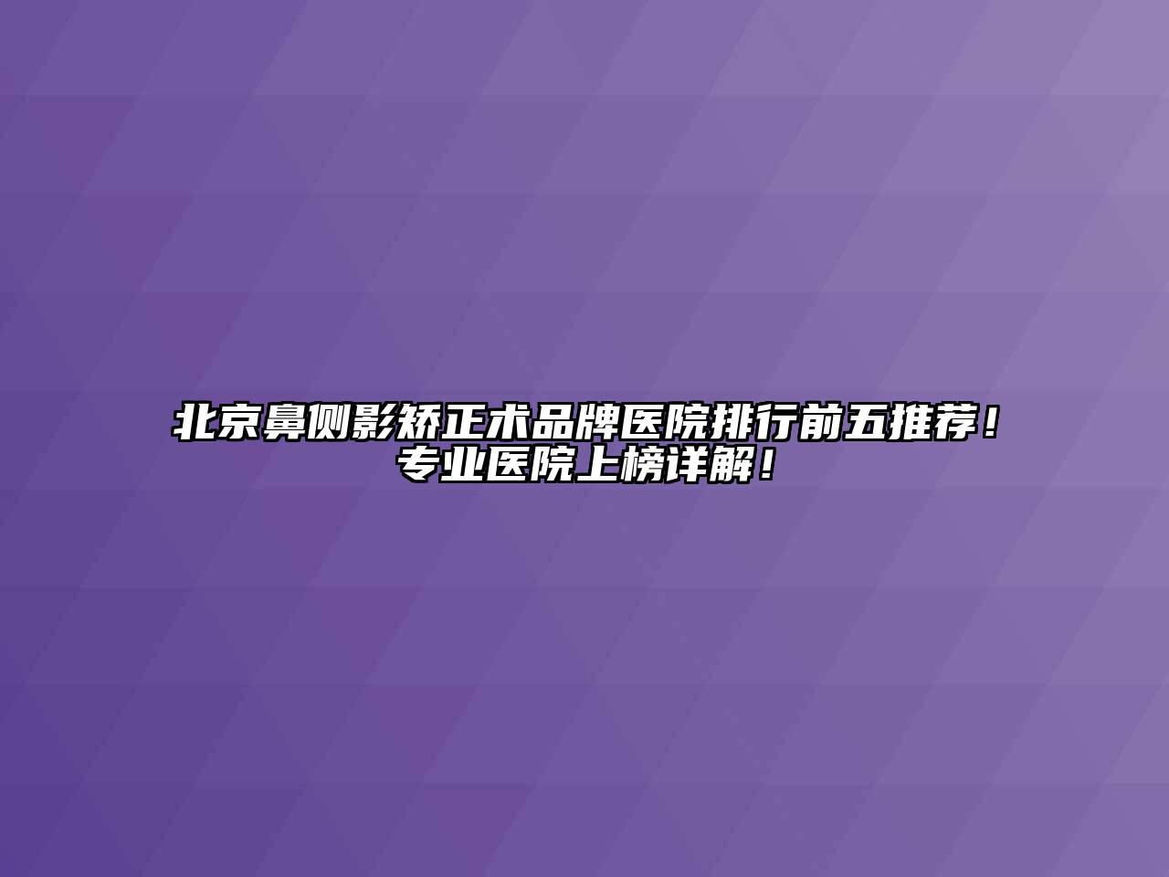 北京鼻侧影矫正术品牌医院排行前五推荐！专业医院上榜详解！