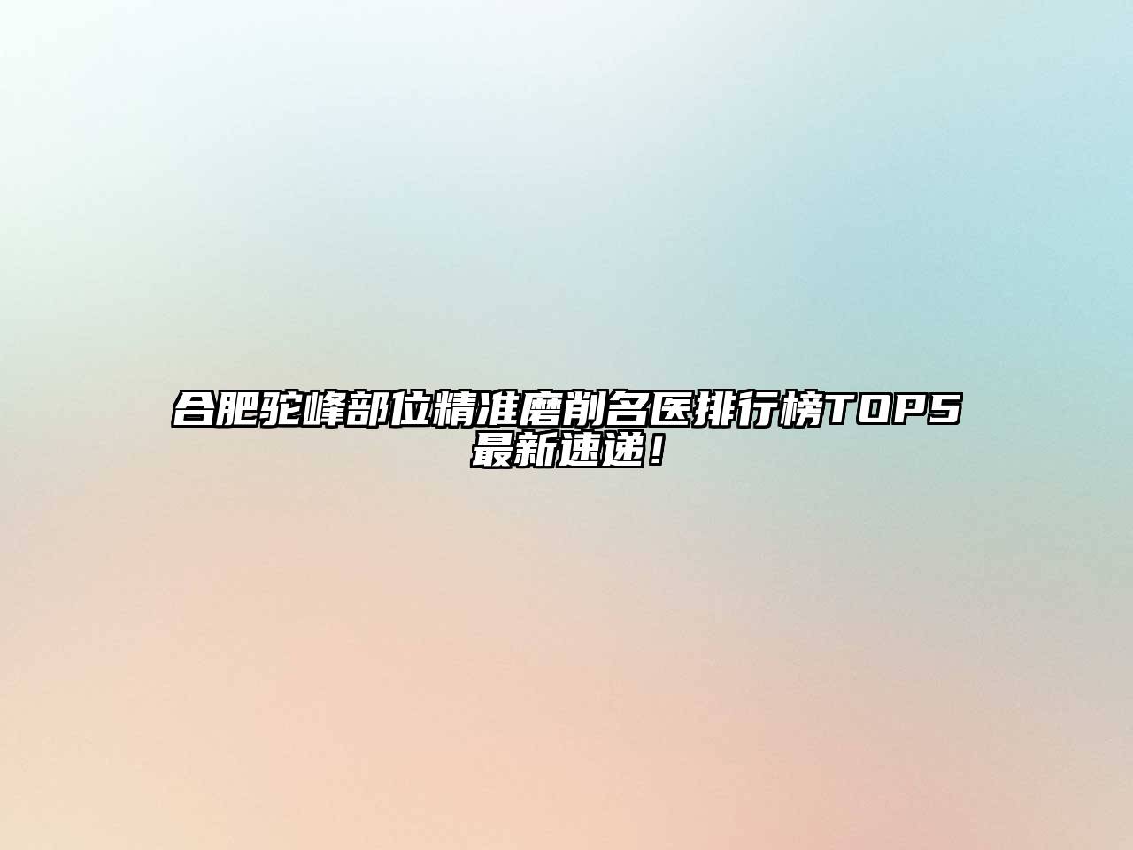 合肥驼峰部位精准磨削名医排行榜TOP5最新速递！