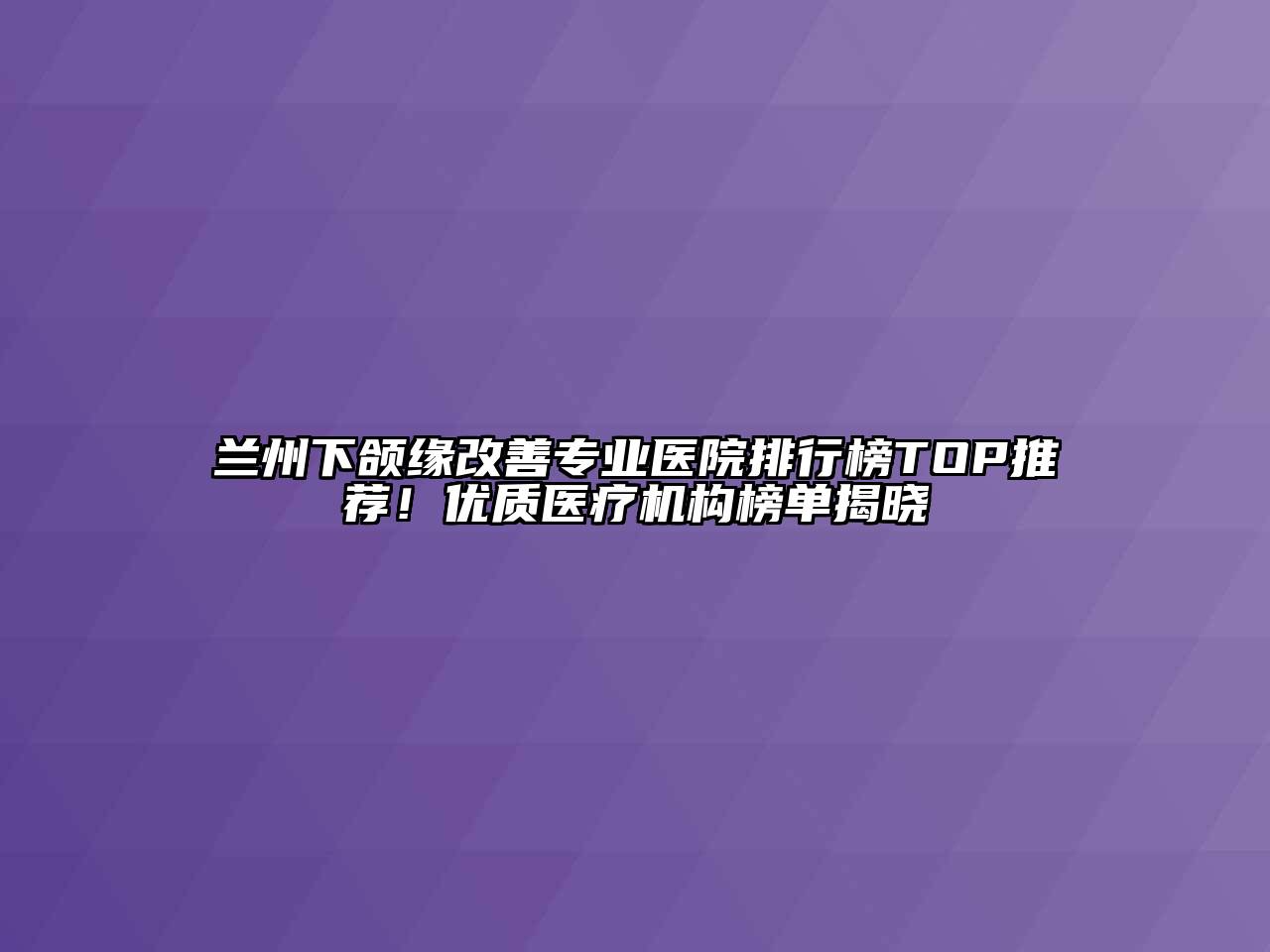 兰州下颌缘改善专业医院排行榜TOP推荐！优质医疗机构榜单揭晓