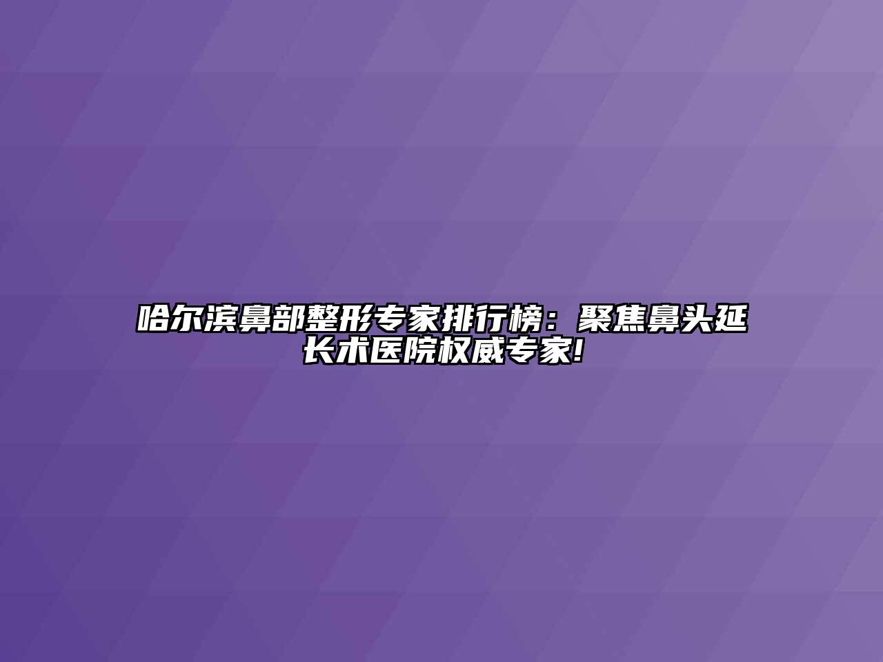 哈尔滨鼻部整形专家排行榜：聚焦鼻头延长术医院权威专家!