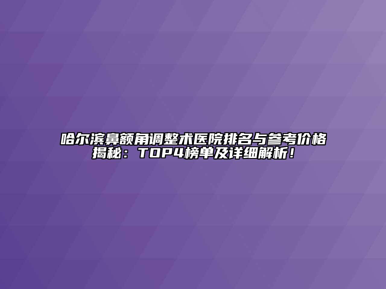 哈尔滨鼻额角调整术医院排名与参考价格揭秘：TOP4榜单及详细解析！