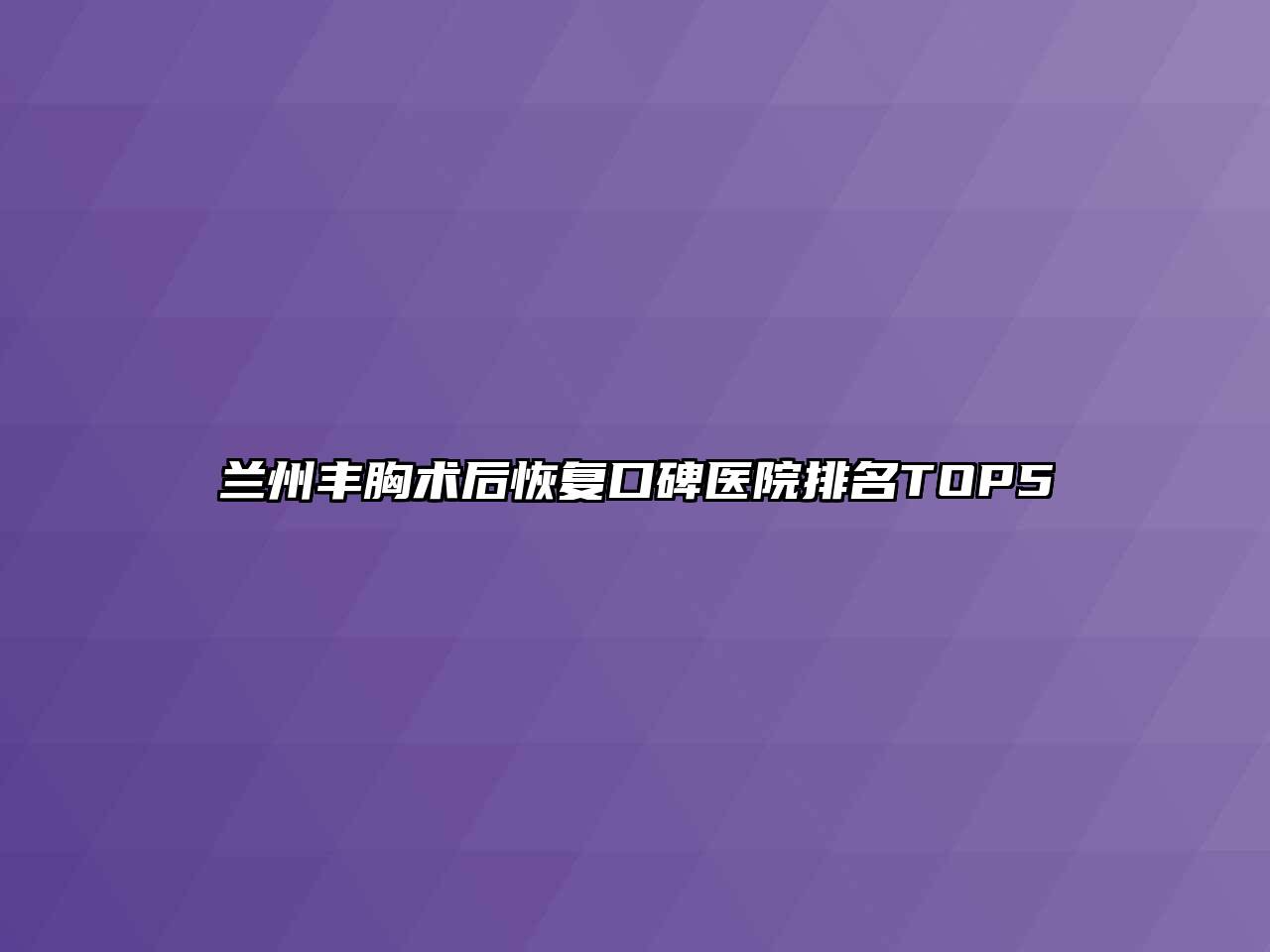 兰州丰胸术后恢复口碑医院排名TOP5