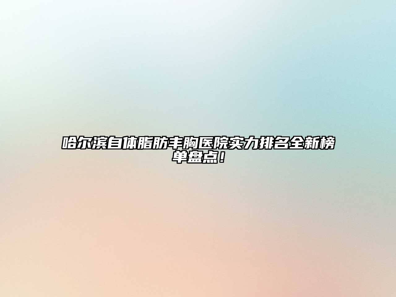 哈尔滨自体脂肪丰胸医院实力排名全新榜单盘点！