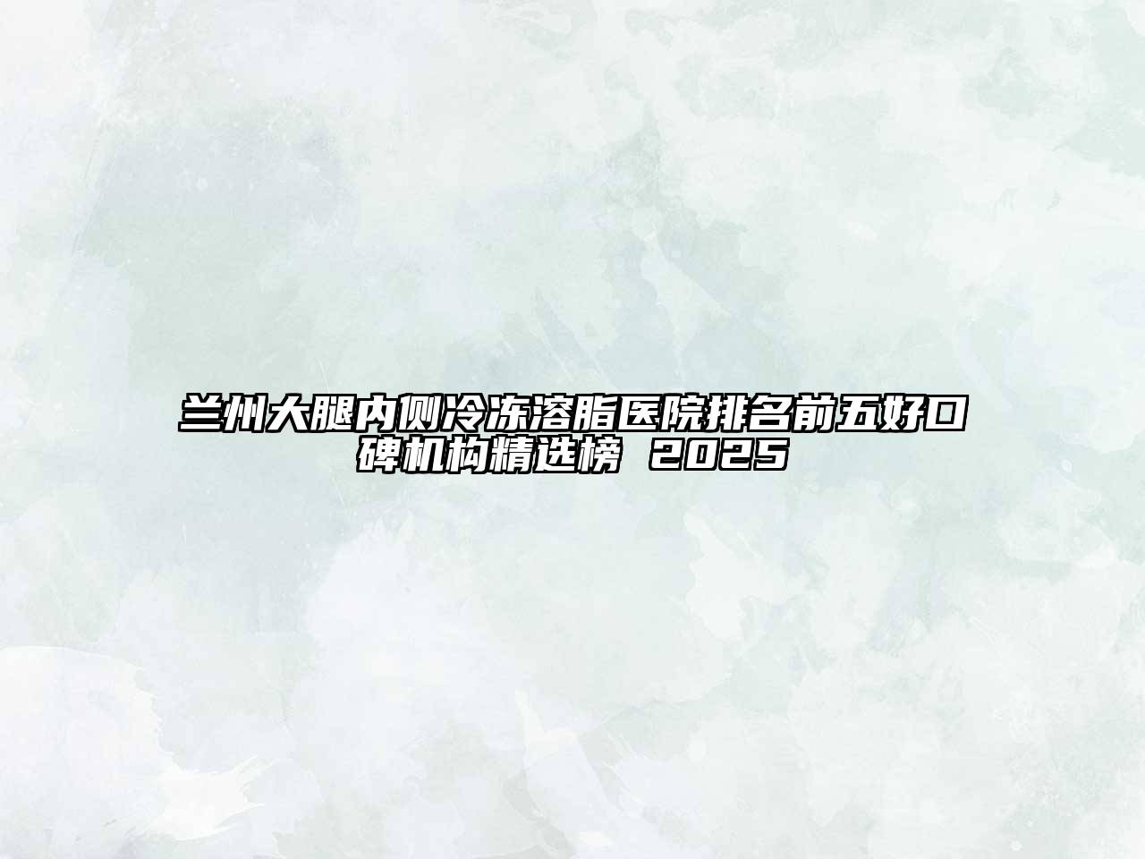 兰州大腿内侧冷冻溶脂医院排名前五好口碑机构精选榜 2025