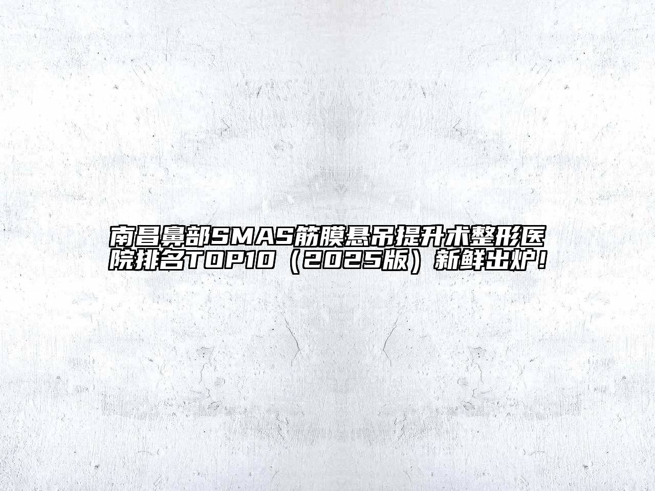 南昌鼻部SMAS筋膜悬吊提升术整形医院排名TOP10（2025版）新鲜出炉！