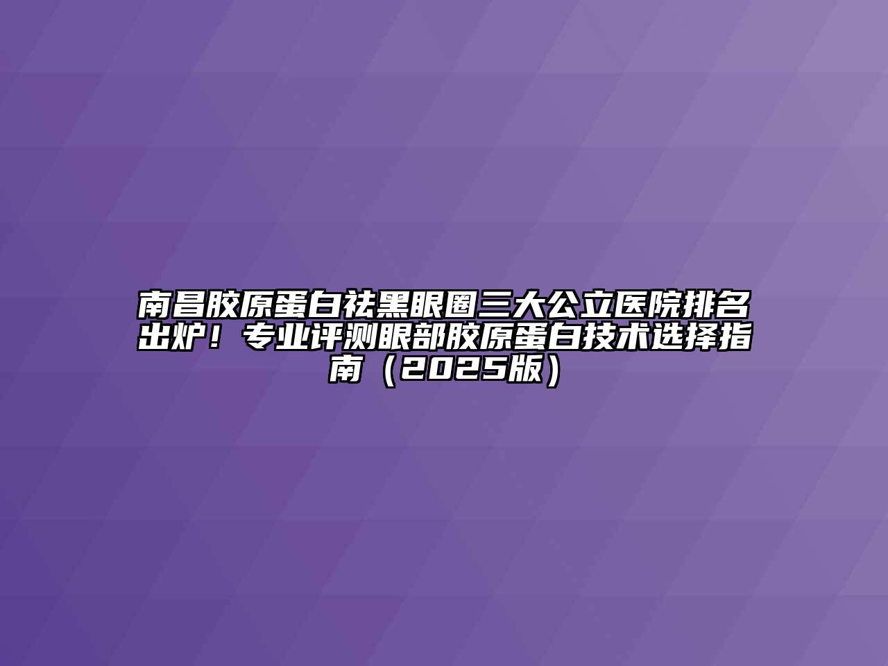 南昌胶原蛋白祛黑眼圈三大公立医院排名出炉！专业评测眼部胶原蛋白技术选择指南（2025版）