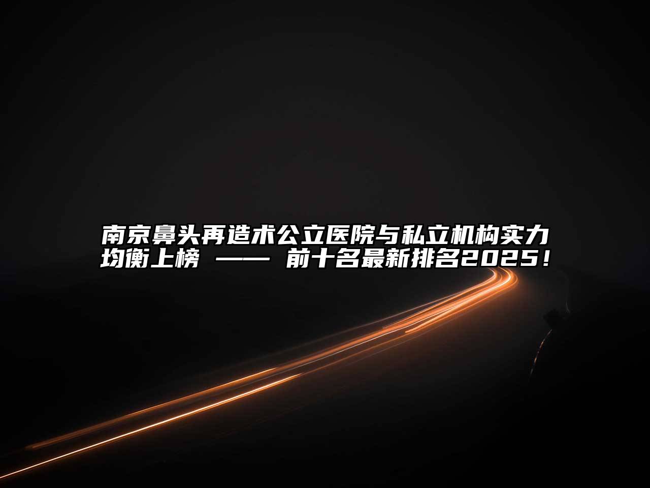 南京鼻头再造术公立医院与私立机构实力均衡上榜 —— 前十名最新排名2025！