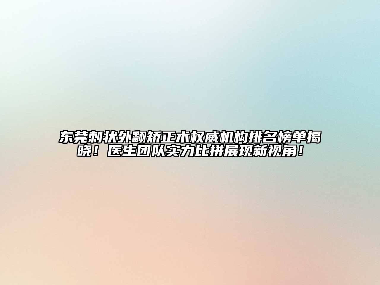 东莞刺状外翻矫正术权威机构排名榜单揭晓！医生团队实力比拼展现新视角！