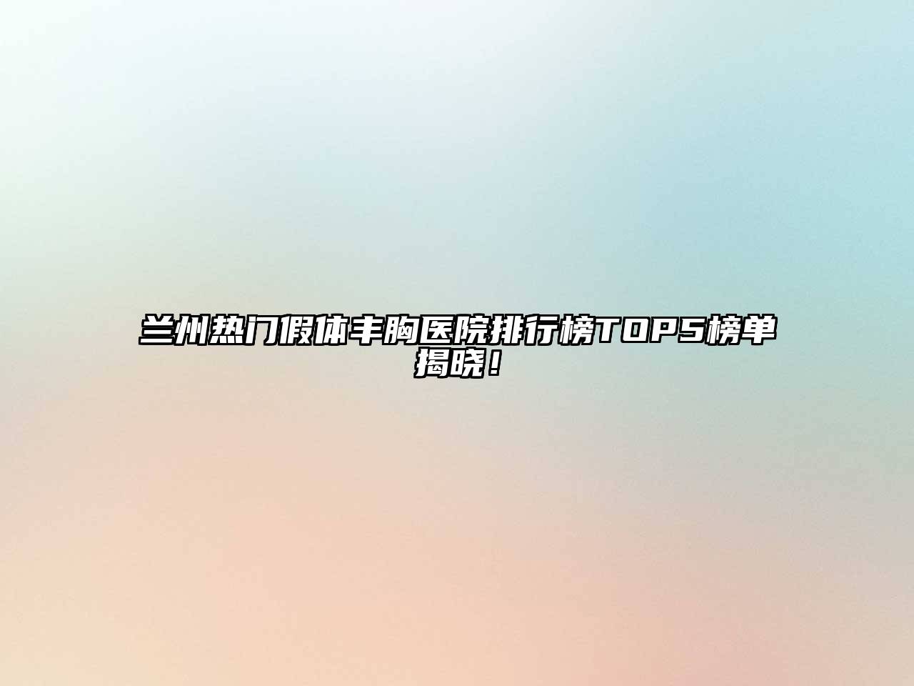 兰州热门假体丰胸医院排行榜TOP5榜单揭晓！