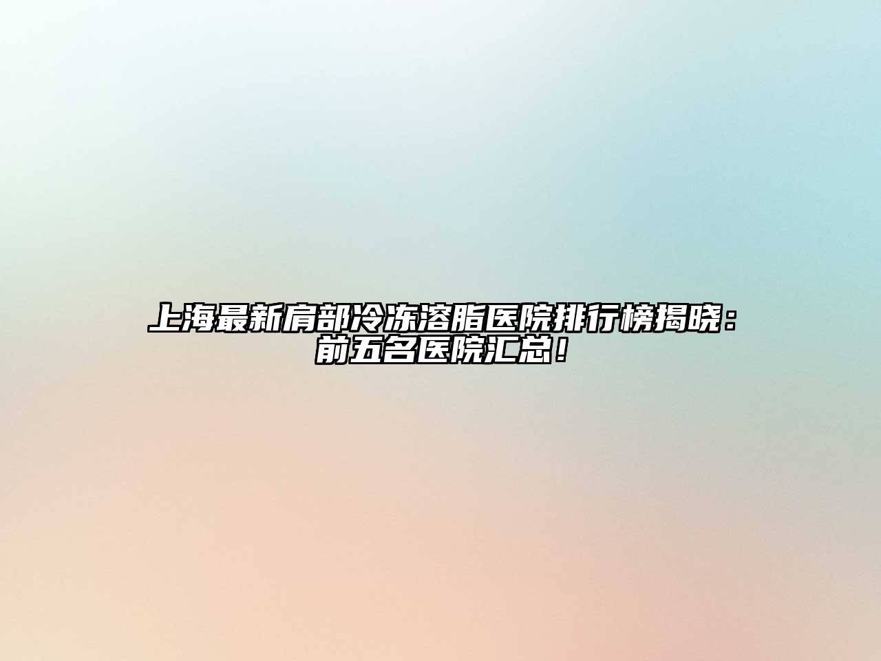 上海最新肩部冷冻溶脂医院排行榜揭晓：前五名医院汇总！