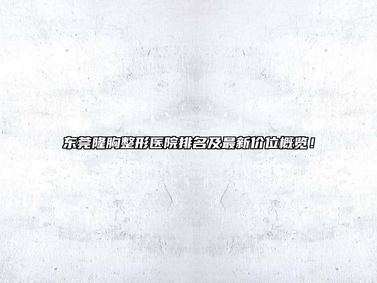 东莞隆胸整形医院排名及最新价位概览！