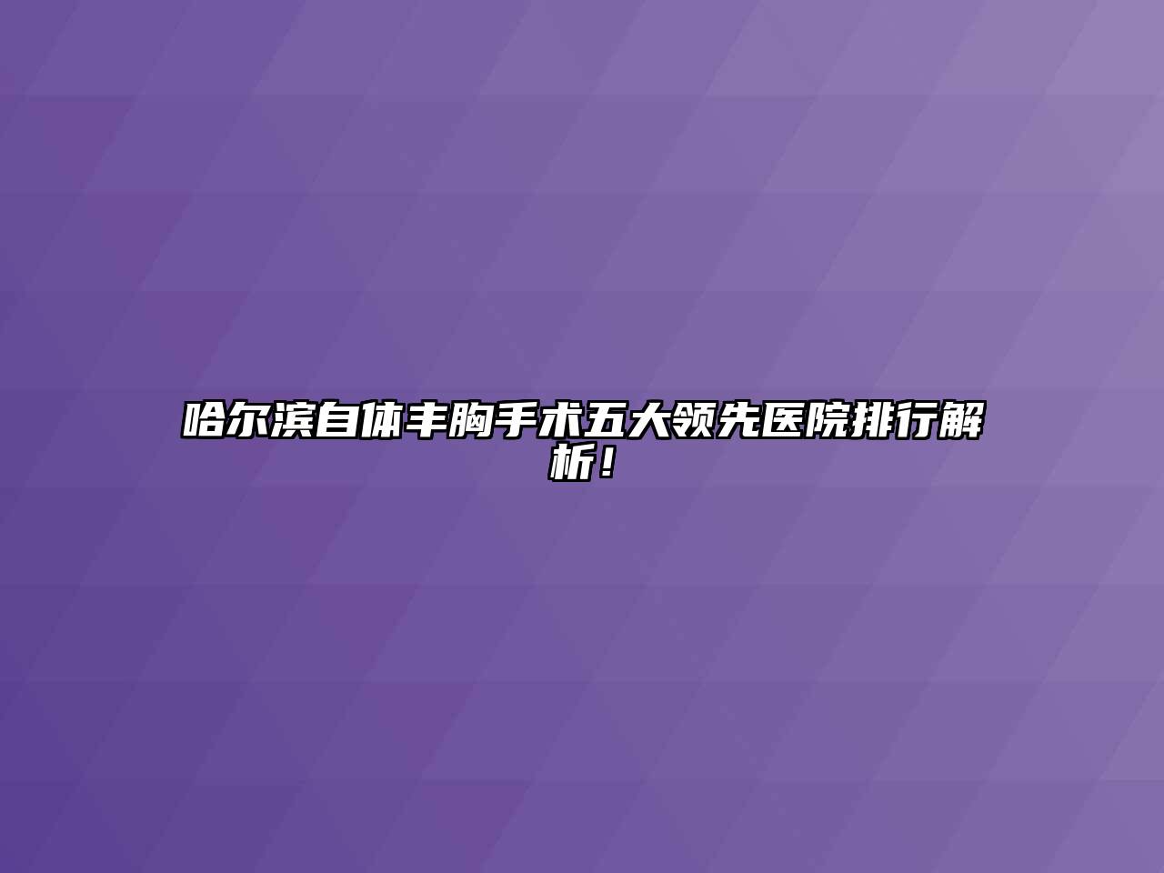 哈尔滨自体丰胸手术五大领先医院排行解析！