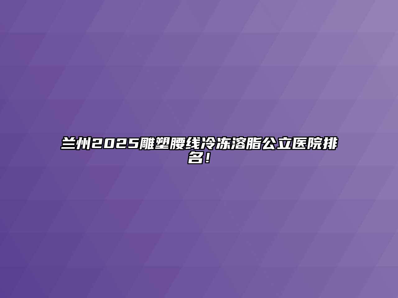兰州2025雕塑腰线冷冻溶脂公立医院排名！
