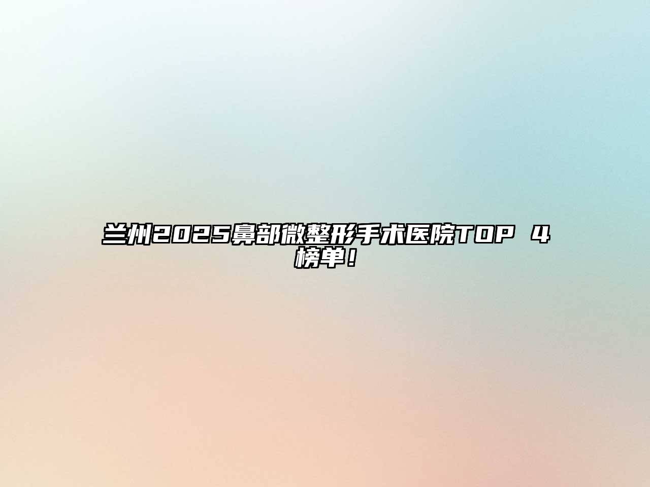 兰州2025鼻部微整形手术医院TOP 4榜单！