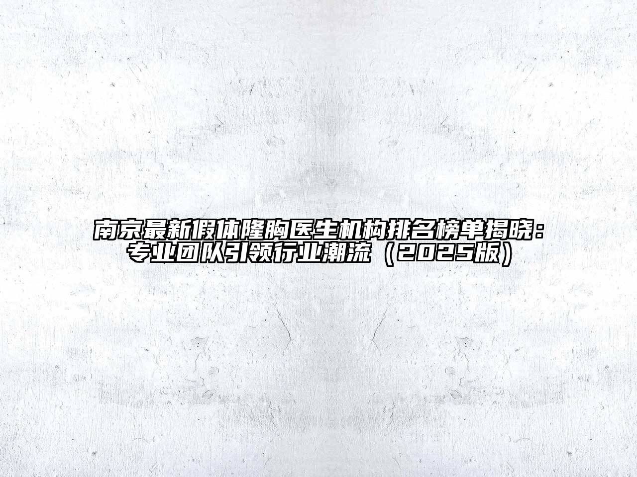 南京最新假体隆胸医生机构排名榜单揭晓：专业团队引领行业潮流（2025版）