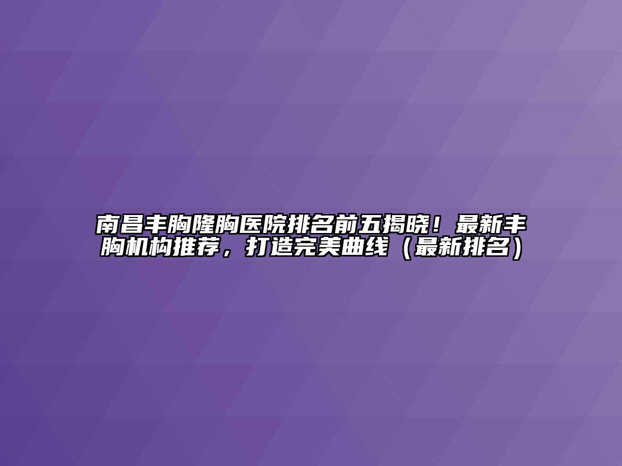 南昌丰胸隆胸医院排名前五揭晓！最新丰胸机构推荐，打造完美曲线（最新排名）