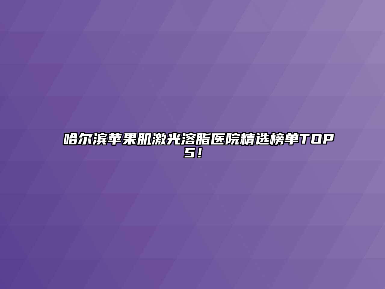 哈尔滨苹果肌激光溶脂医院精选榜单TOP5！