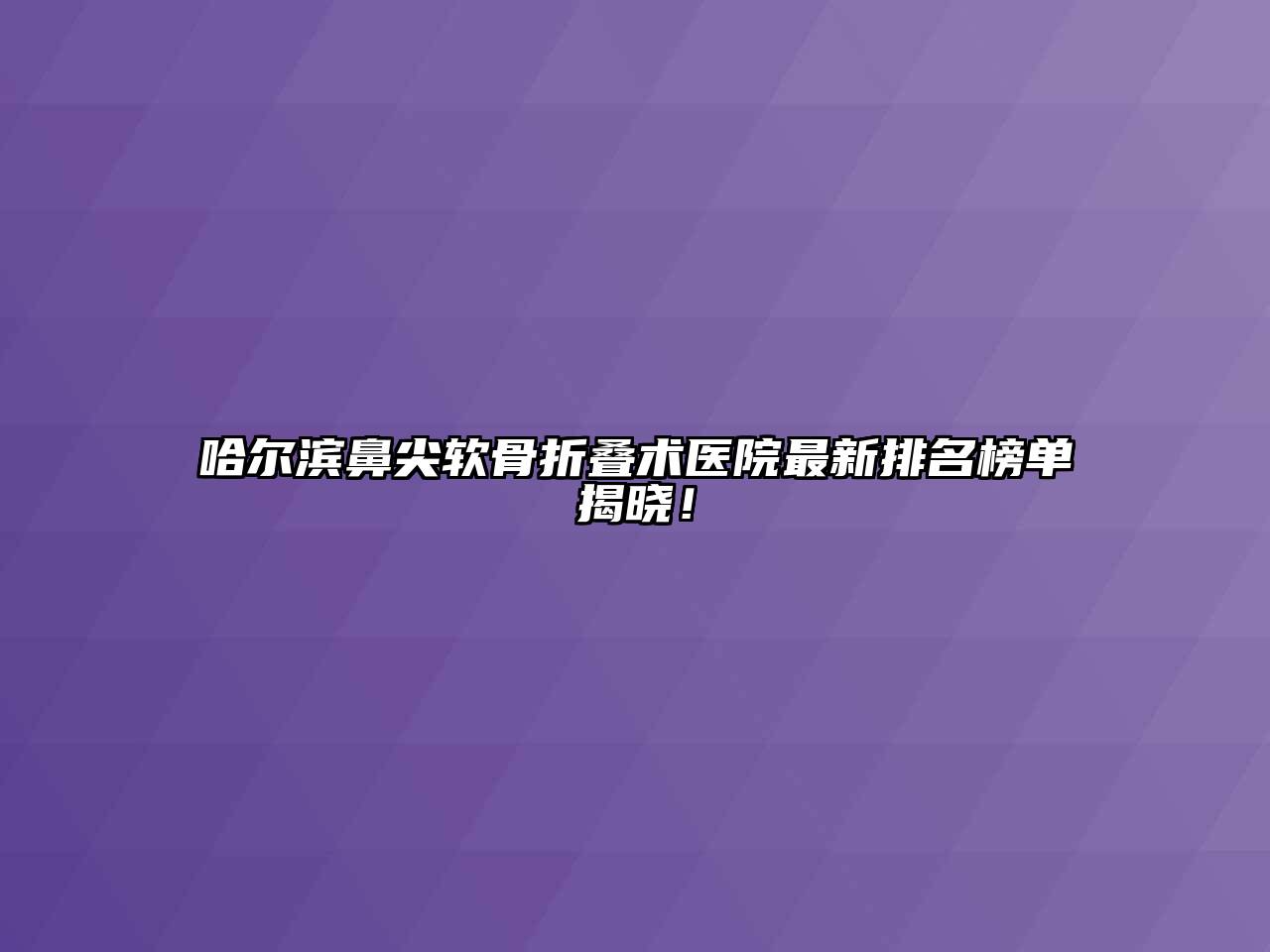哈尔滨鼻尖软骨折叠术医院最新排名榜单揭晓！