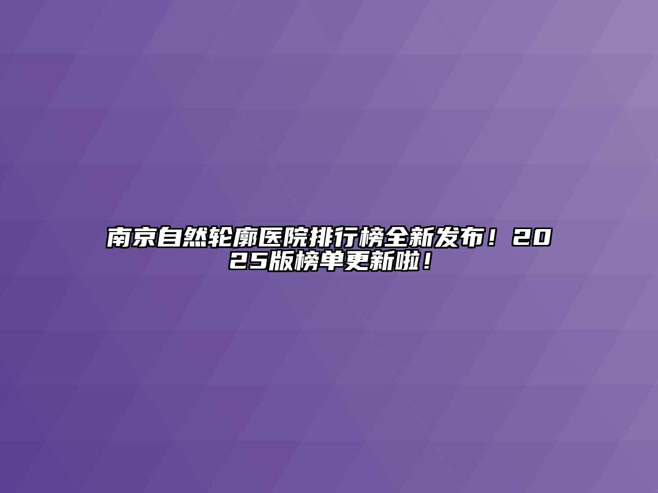 南京自然轮廓医院排行榜全新发布！2025版榜单更新啦！