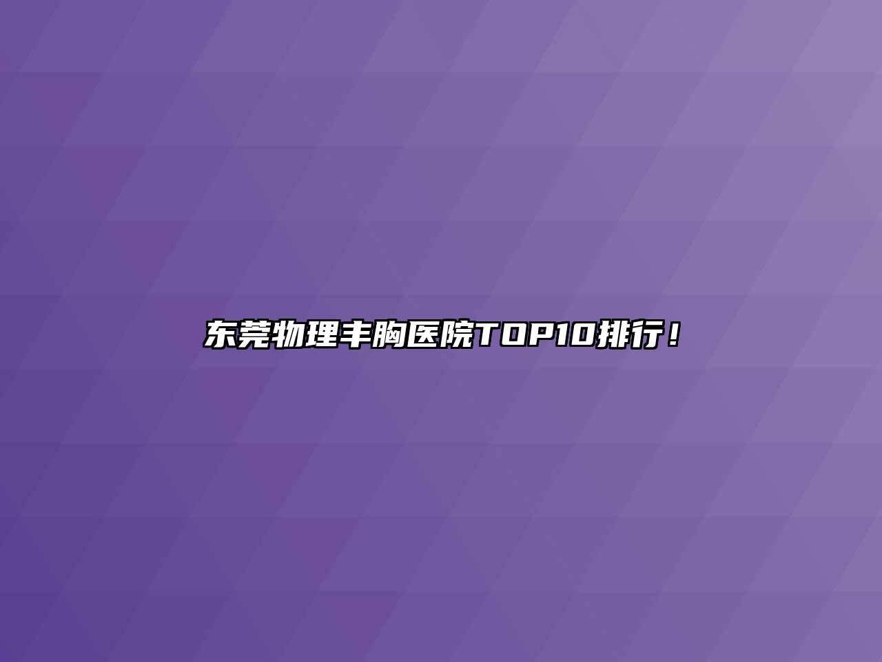 东莞物理丰胸医院TOP10排行！