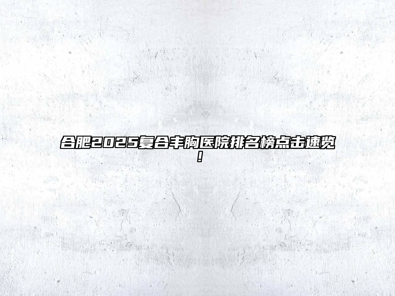 合肥2025复合丰胸医院排名榜点击速览！
