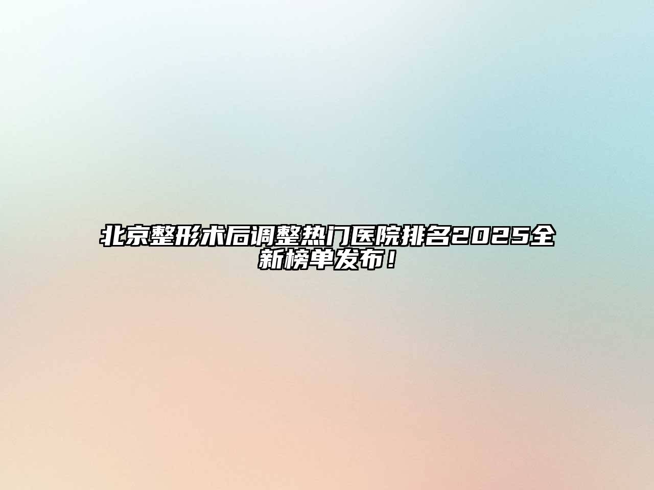 北京整形术后调整热门医院排名2025全新榜单发布！