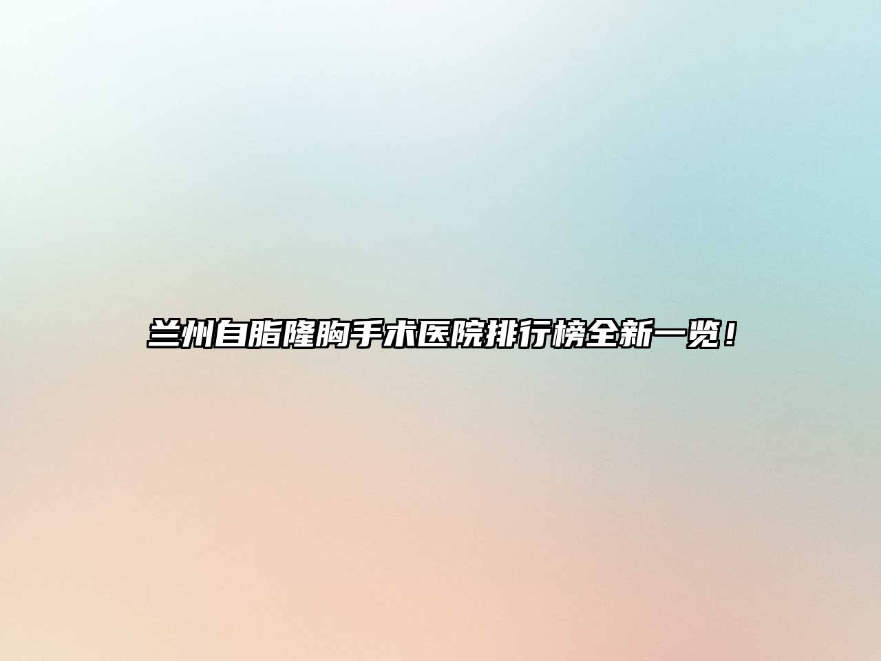 兰州自脂隆胸手术医院排行榜全新一览！