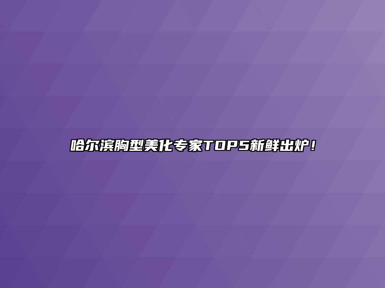 哈尔滨胸型美化专家TOP5新鲜出炉！