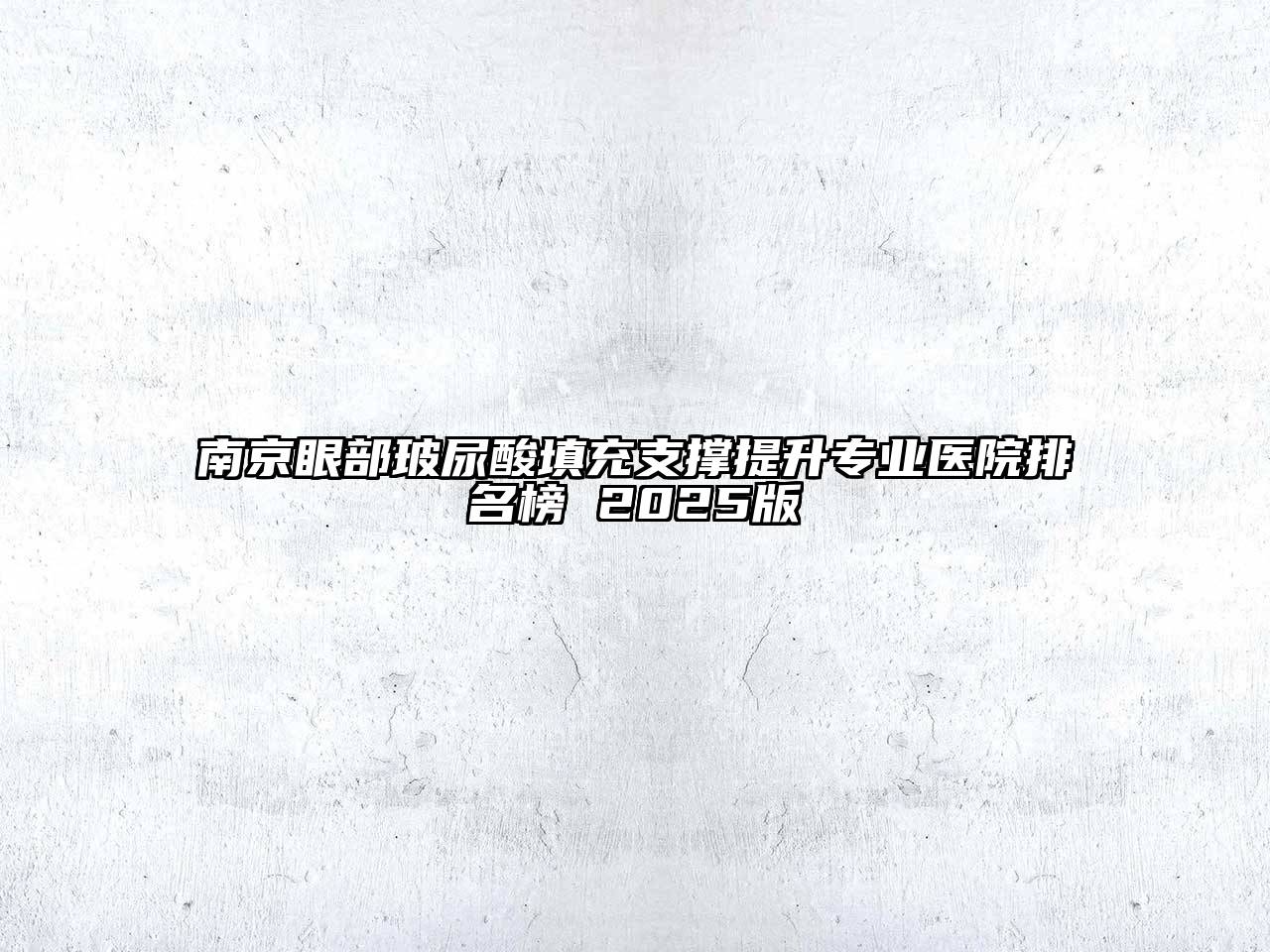 南京眼部玻尿酸填充支撑提升专业医院排名榜 2025版