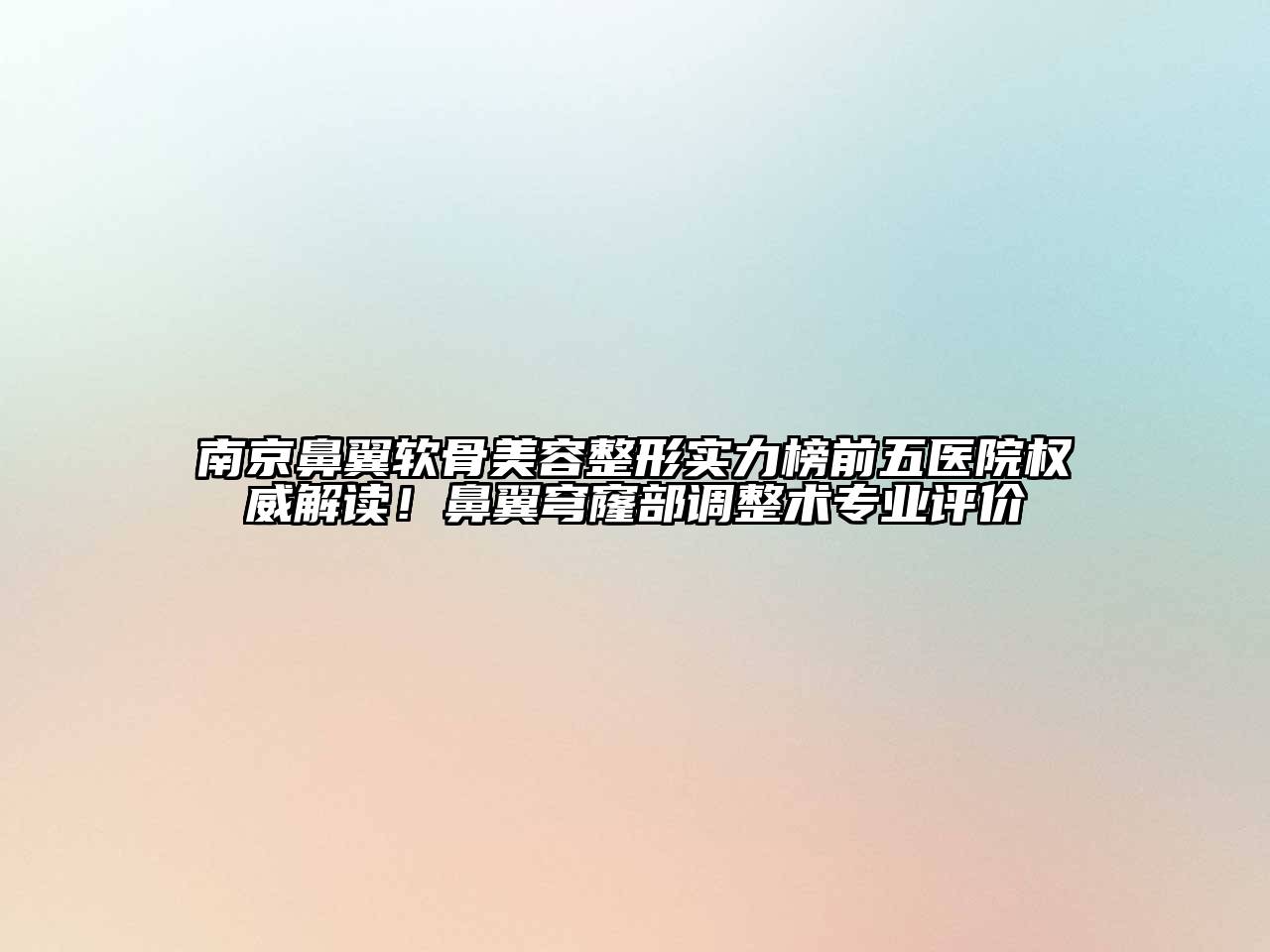 南京鼻翼软骨美容整形实力榜前五医院权威解读！鼻翼穹窿部调整术专业评价