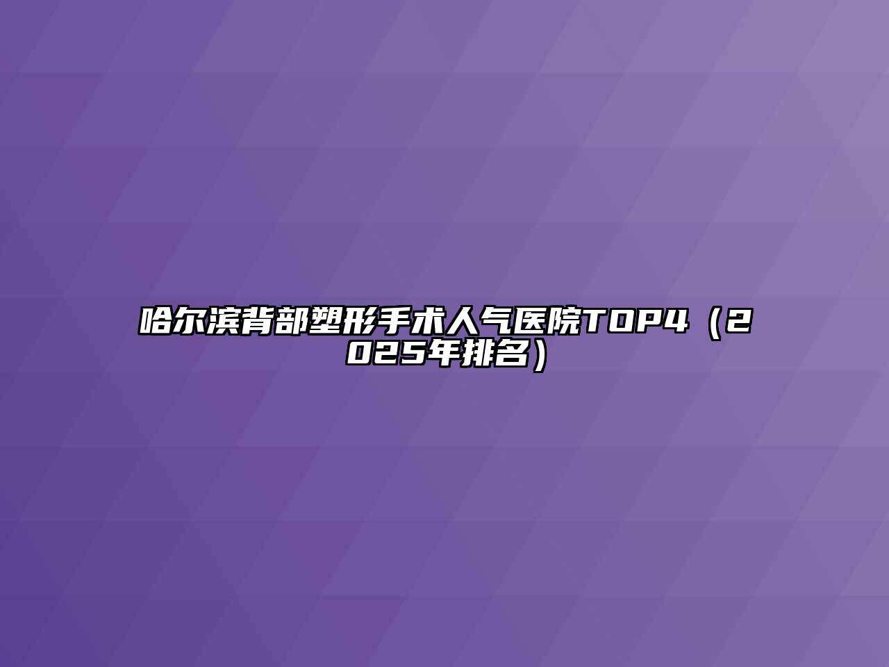 哈尔滨背部塑形手术人气医院TOP4（2025年排名）
