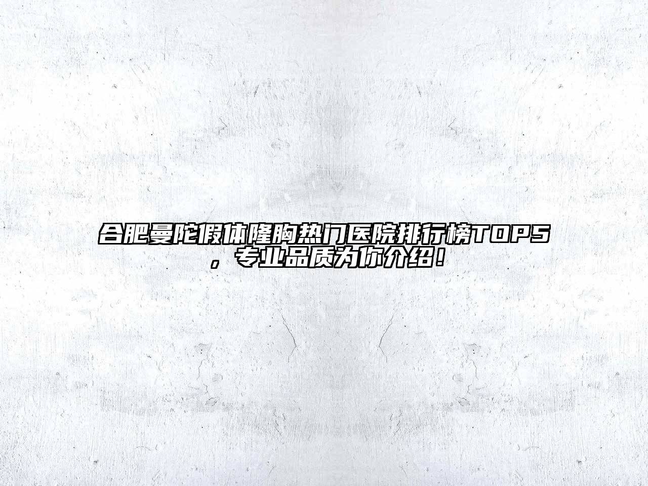 合肥曼陀假体隆胸热门医院排行榜TOP5，专业品质为你介绍！