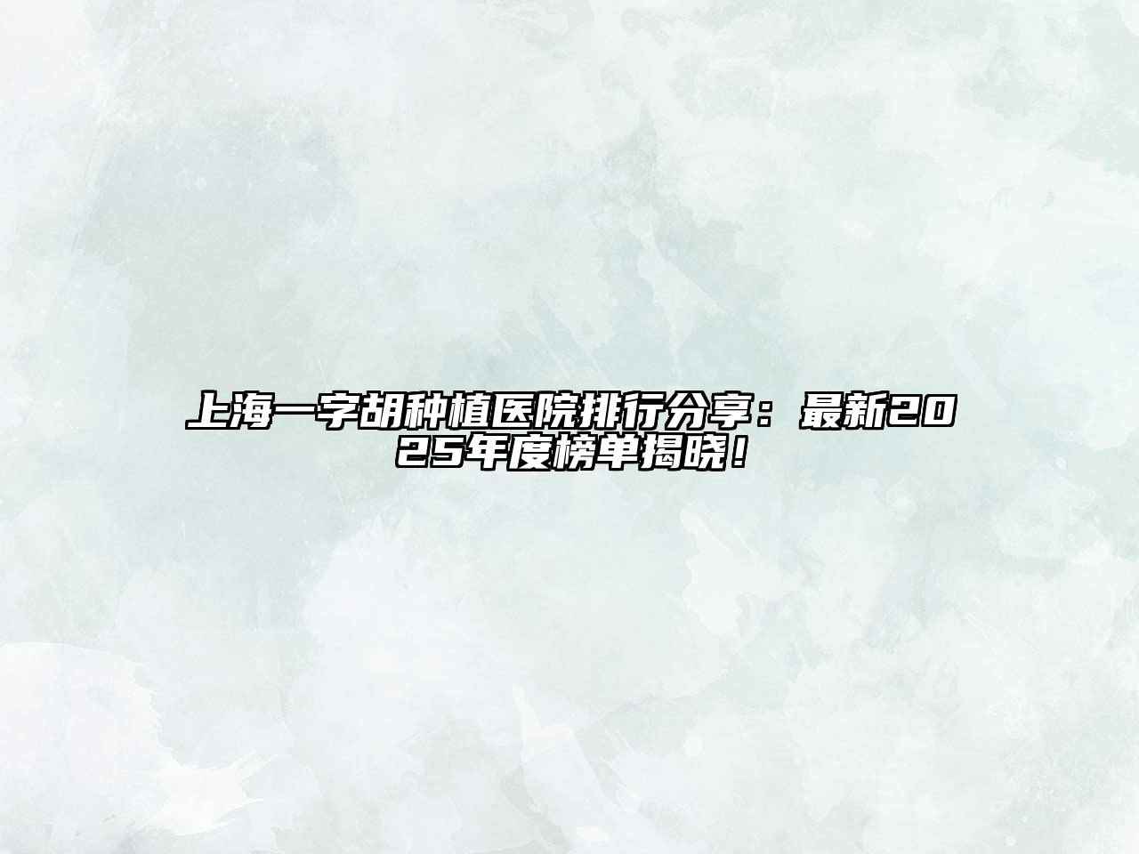 上海一字胡种植医院排行分享：最新2025年度榜单揭晓！
