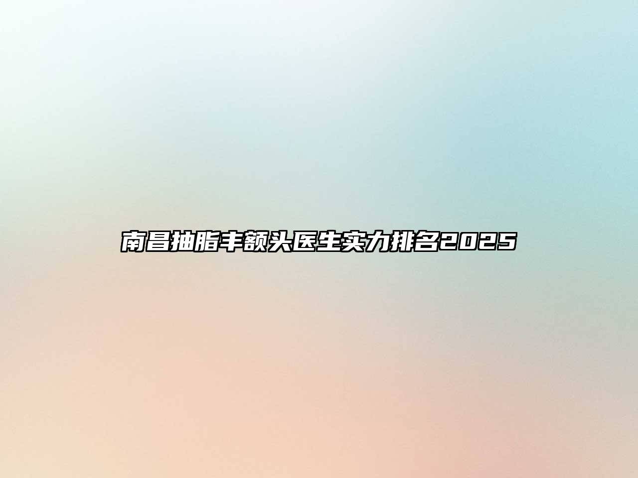 南昌抽脂丰额头医生实力排名2025