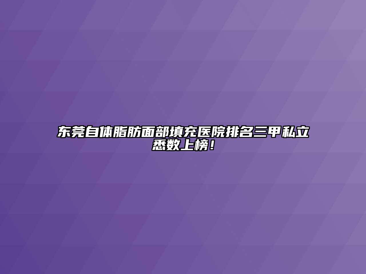 东莞自体脂肪面部填充医院排名三甲私立悉数上榜！