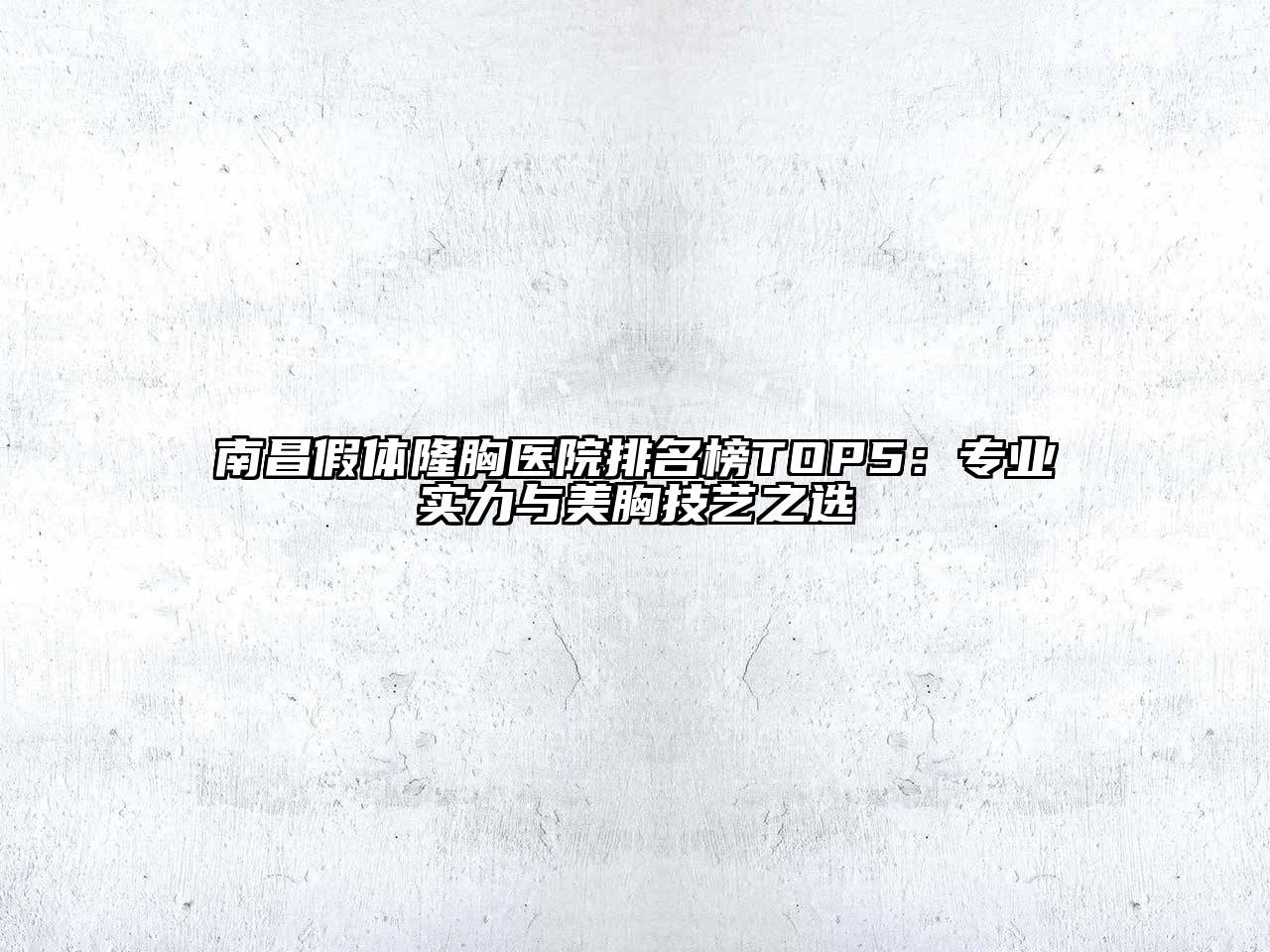 南昌假体隆胸医院排名榜TOP5：专业实力与美胸技艺之选