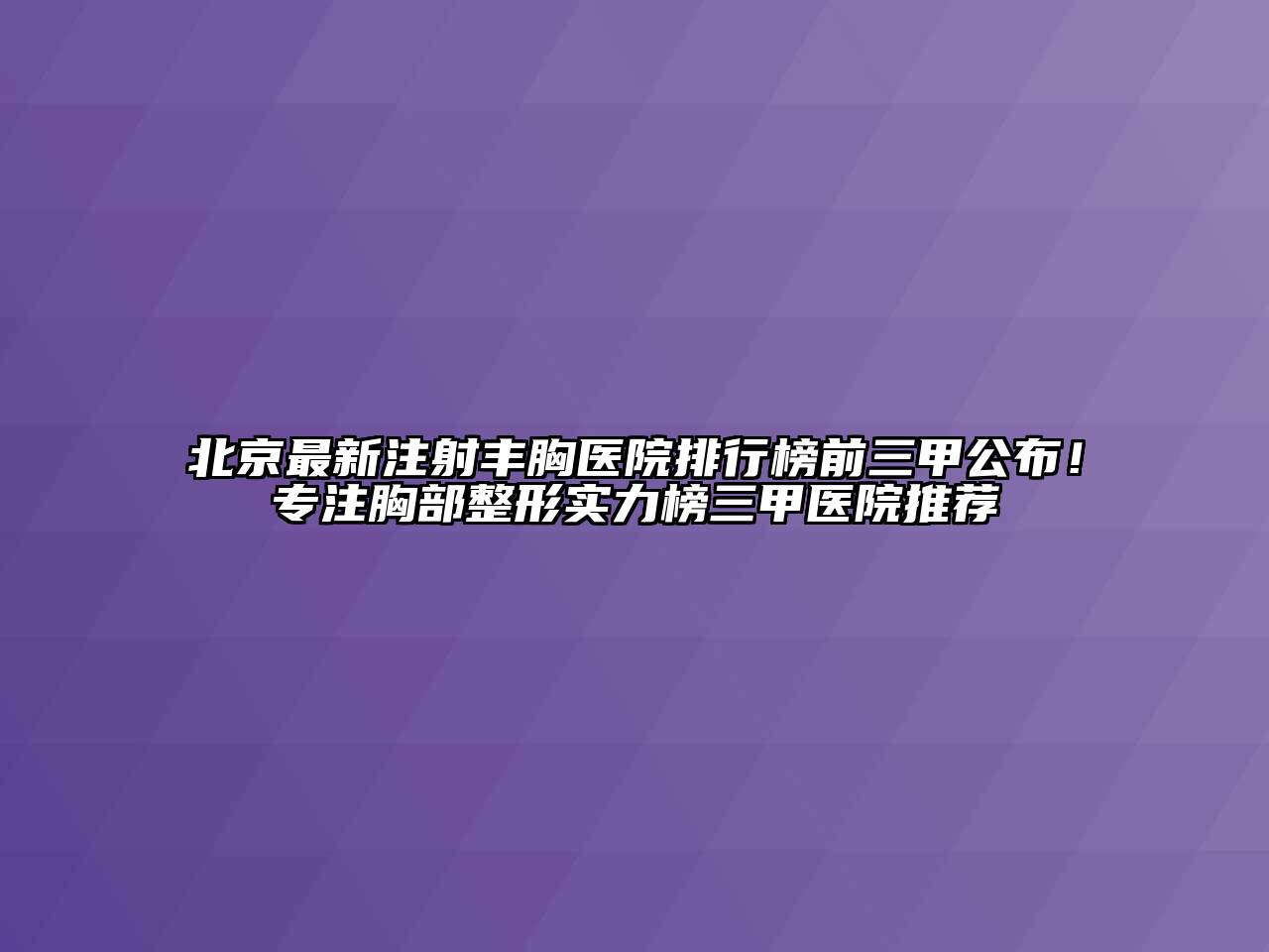 北京最新注射丰胸医院排行榜前三甲公布！专注胸部整形实力榜三甲医院推荐