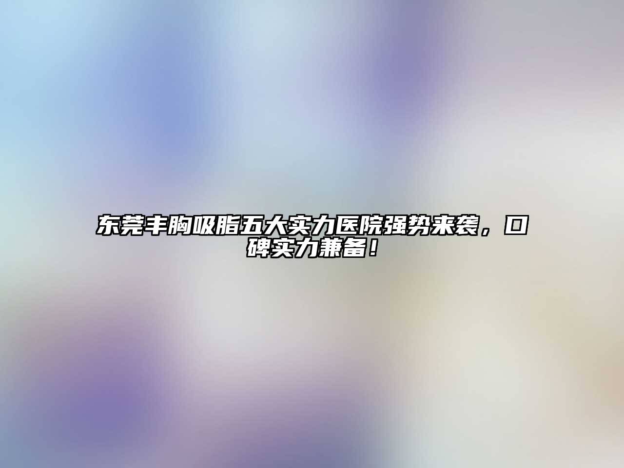 东莞丰胸吸脂五大实力医院强势来袭，口碑实力兼备！
