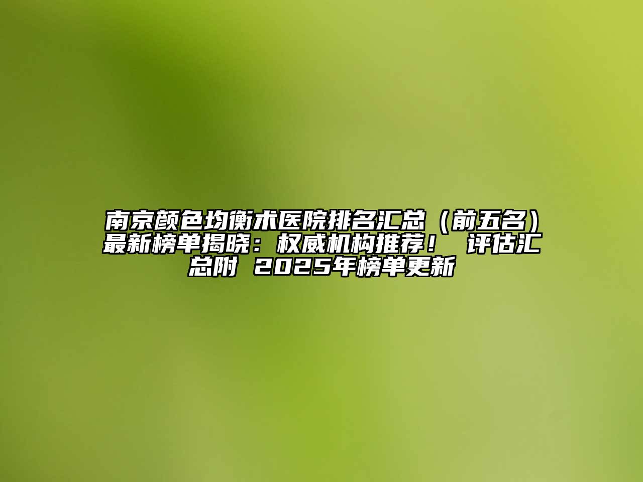 南京颜色均衡术医院排名汇总（前五名）最新榜单揭晓：权威机构推荐！ 评估汇总附 2025年榜单更新