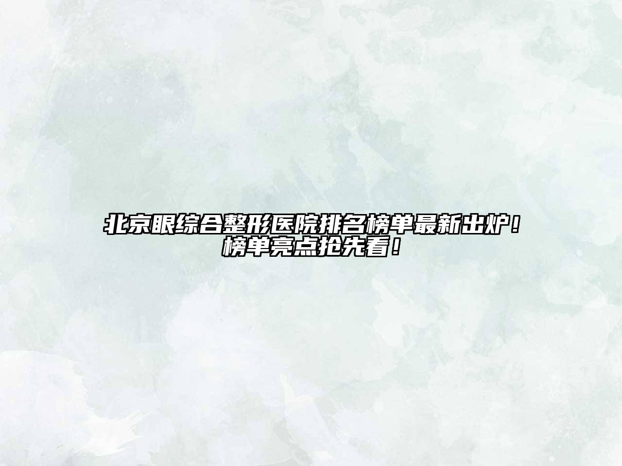 北京眼综合整形医院排名榜单最新出炉！榜单亮点抢先看！
