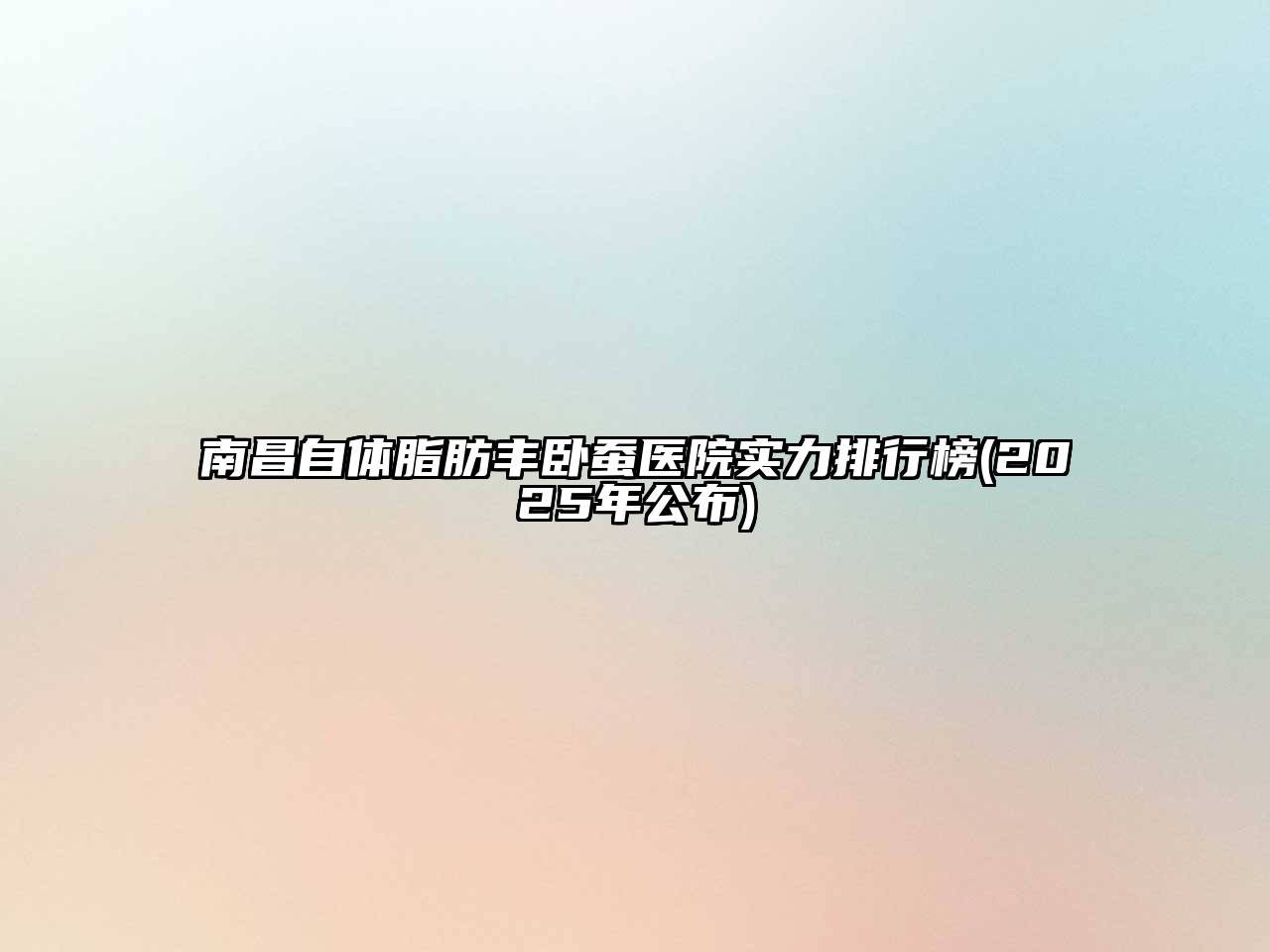南昌自体脂肪丰卧蚕医院实力排行榜(2025年公布)