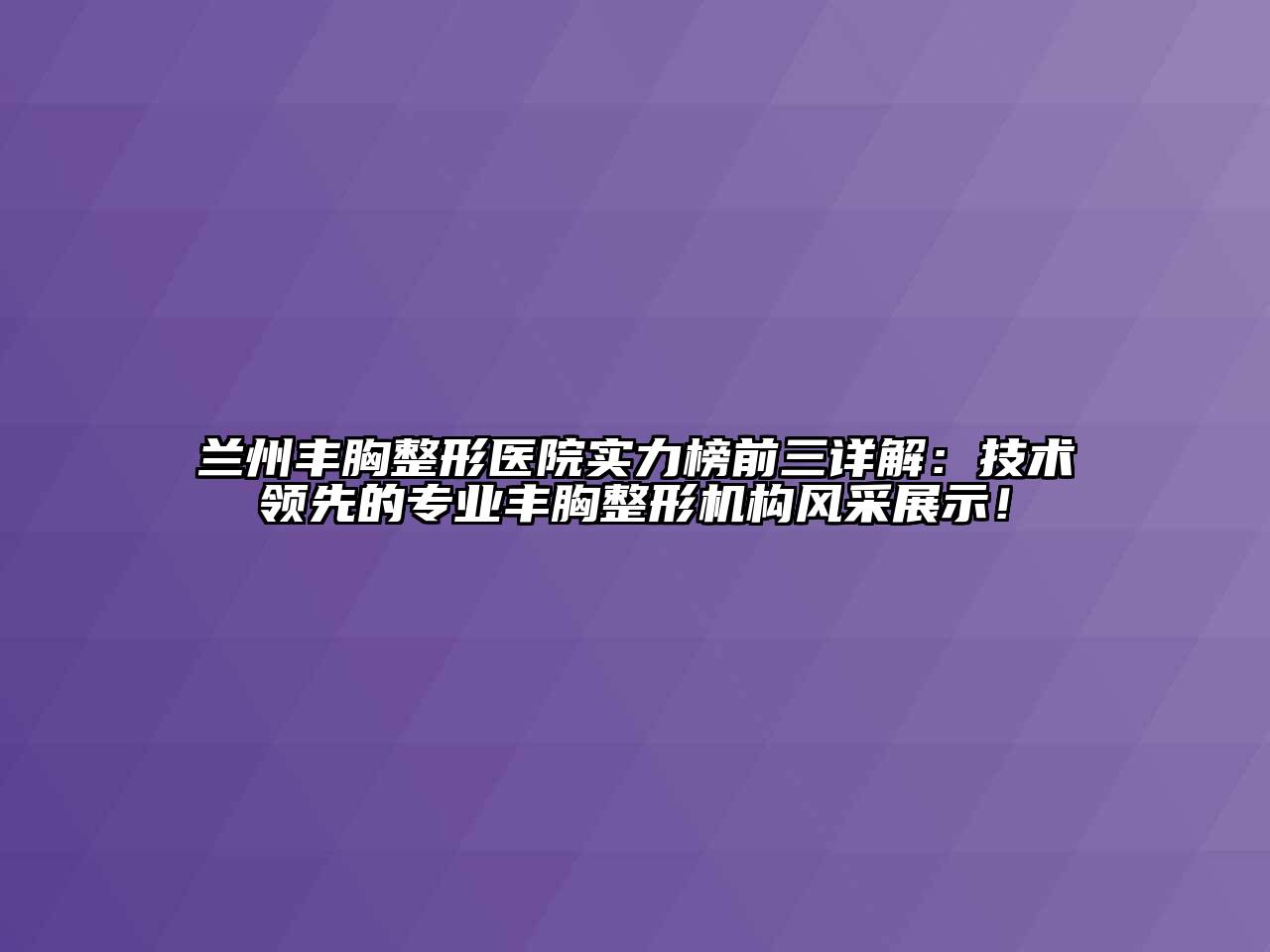兰州丰胸整形医院实力榜前三详解：技术领先的专业丰胸整形机构风采展示！