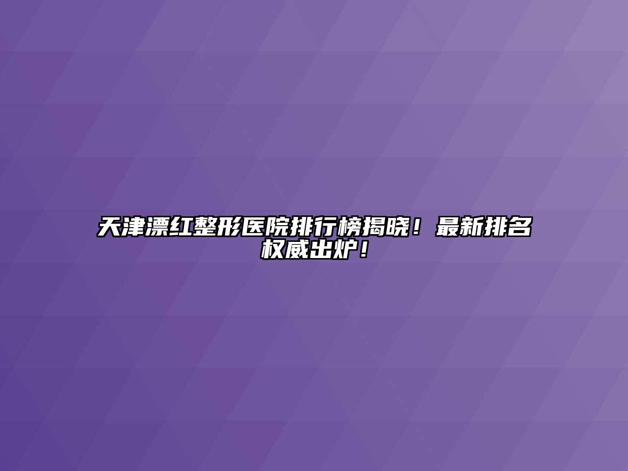 天津漂红整形医院排行榜揭晓！最新排名权威出炉！