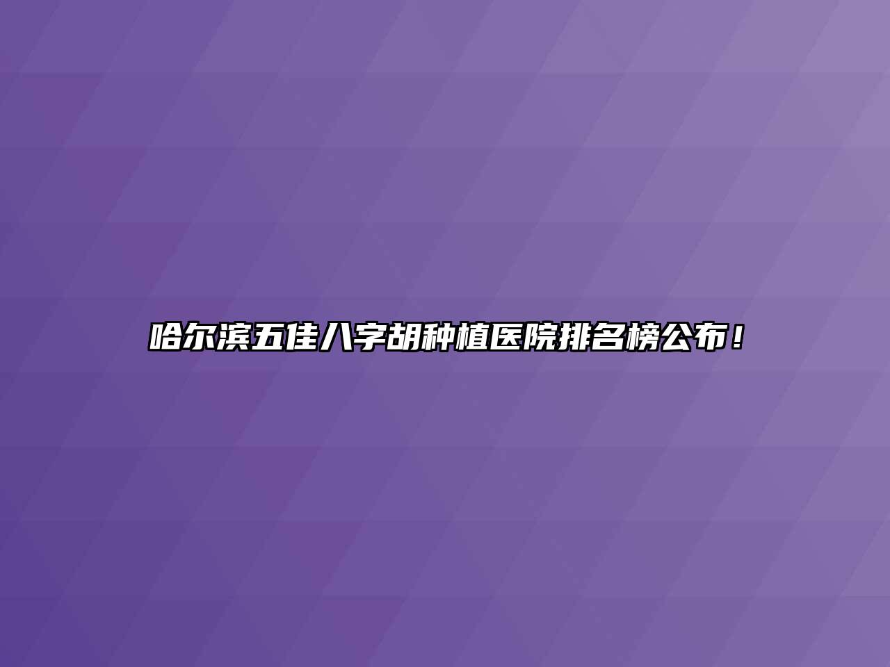 哈尔滨五佳八字胡种植医院排名榜公布！