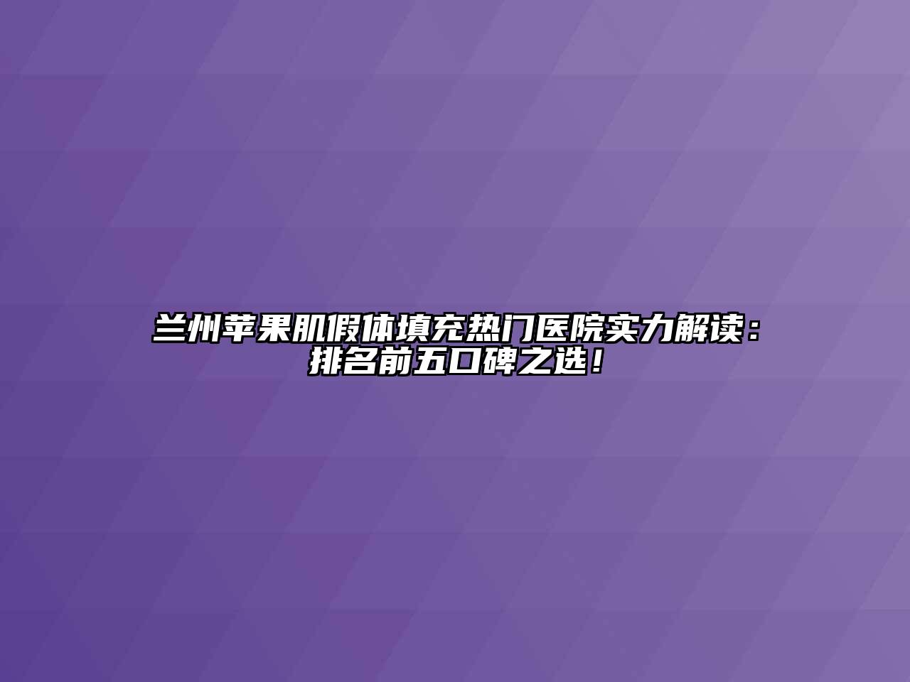 兰州苹果肌假体填充热门医院实力解读：排名前五口碑之选！