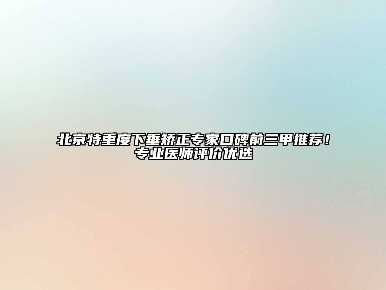 北京特重度下垂矫正专家口碑前三甲推荐！专业医师评价优选